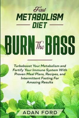 Fast Metabolism Diet: BURN THE BASS - Turboboost Your Metabolism and Fortify Your Immune System With Proven Meal Plans, Recipes, and Intermi Cover Image