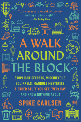 A Walk Around the Block: Stoplight Secrets, Mischievous Squirrels, Manhole Mysteries & Other Stuff You See Every Day (And Know Nothing About) cover