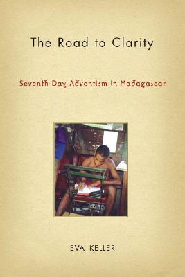 The Road to Clarity: Seventh-Day Adventism in Madagascar (Contemporary Anthropology of Religion) By E. Keller Cover Image
