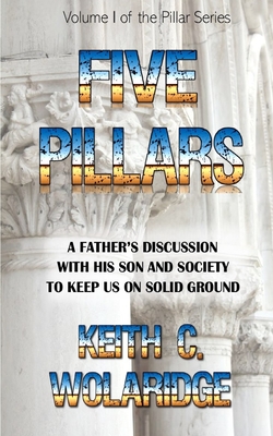Five Pillars: A father's discussion with his son and society to keep both on solid ground By Keith C. Wolaridge Cover Image