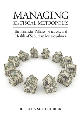 Managing the Fiscal Metropolis: The Financial Policies, Practices, and Health of Suburban Municipalities (American Governance and Public Policy) Cover Image