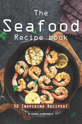 The Seafood Recipe Book: 30 Inspiring Recipes! Cover Image