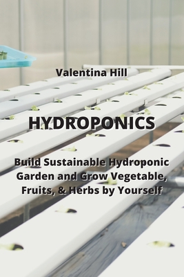 Hydroponics: Build Sustainable Hydroponic Garden and Grow Vegetable, Fruits, & Herbs by Yourself Cover Image