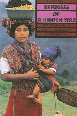 Refugees of a Hidden War: The Aftermath of Counterinsurgency in Guatemala By Beatriz Manz Cover Image