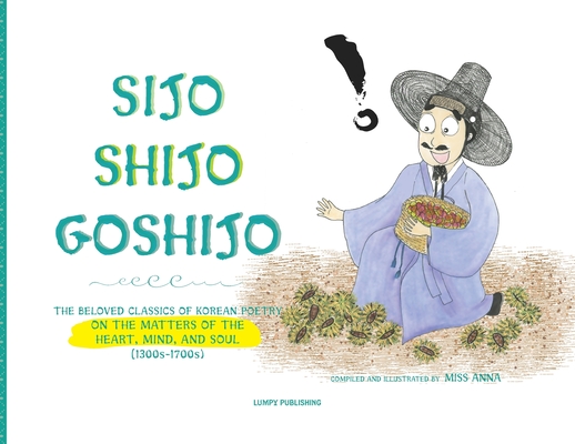 Sijo Shijo Goshijo: The Beloved Classics of Korean Poetry on the Matters of the Heart, Mind, and Soul Cover Image