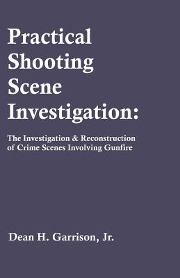 Practical Shooting Scene Investigation: The Investigation & Reconstruction of Crime Scenes Involving Gunfire Cover Image