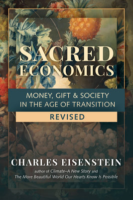 Sacred Economics, Revised: Money, Gift & Society in the Age of Transition By Charles Eisenstein Cover Image