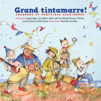 Grand tintamarre!: Chansons et comptines acadiennes By Mathilde Cinq-Mars (Illustrator) Cover Image