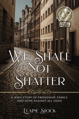 We Shall Not Shatter: A WWII Story of friendship, family, and hope against all odds By Elaine Stock Cover Image