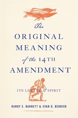 The Original Meaning of the Fourteenth Amendment: Its Letter and Spirit By Randy E. Barnett, Evan D. Bernick, James Oakes (Foreword by) Cover Image