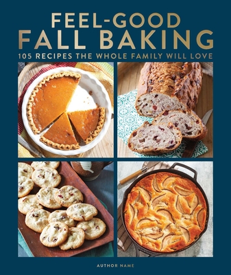 Feel-Good Fall Baking: 105 Recipes the Whole Family Will Love Cover Image