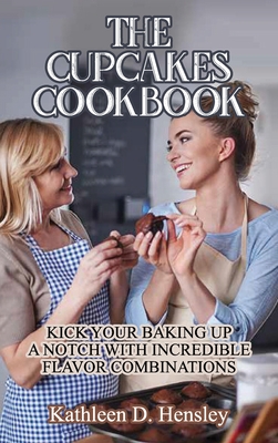 The Cupcakes Cookbook: Kick Your Baking Up a Notch with Incredible Flavor Combinations Cover Image