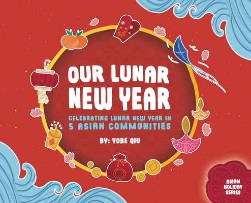 Our Lunar New Year: Celebrating Lunar New Year in 5 Asian Communities By Yobe Qiu Cover Image