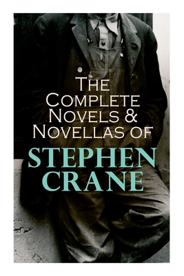 The Complete Novels & Novellas of Stephen Crane: The Red Badge of Courage, Maggie, George's Mother, The Third Violet, Active Service, The Monster... By Stephen Crane Cover Image