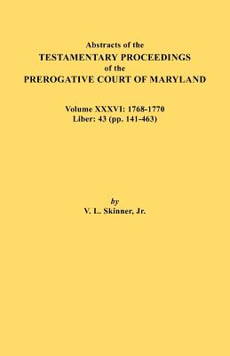 Abstracts of the Testamentary Proceedings of the Prerogative Court of Maryland. Volume XXXVI: 1768-1770. Liber: 43 (Pp. 141-463 Cover Image