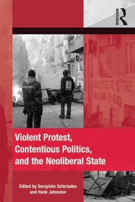 Violent Protest, Contentious Politics, and the Neoliberal State (The Mobilization Social Movements)