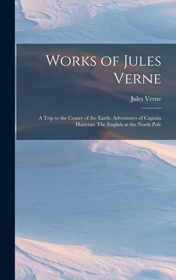 Works of Jules Verne: A Trip to the Center of the Earth. Adventures of Captain Hatteras: The English at the North Pole Cover Image