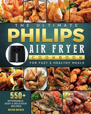 The Ultimate Philips Air fryer Cookbook: 550+ Affordable, Easy & Delicious Recipes For Fast & Healthy Meals Cover Image