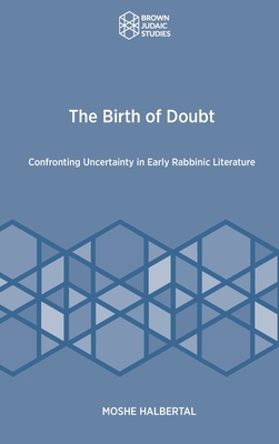The Birth of Doubt: Confronting Uncertainty in Early Rabbinic Literature By Moshe Halbertal Cover Image