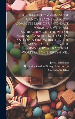 Friedman's Common-sense Candy Teacher, a Most Complete Line of Up-to-date Formulas, With All Instructions in the Art of Making Candies, Both Steam and By Jacob Friedman, Katherine Golden Bitting Collection O (Created by) Cover Image