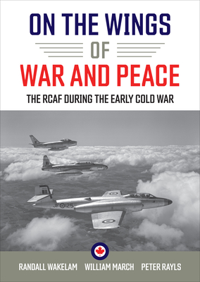 On the Wings of War and Peace: The RCAF during the Early Cold War By Randall Wakelam (Editor), William March (Editor), Peter Rayls (Editor) Cover Image