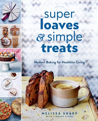 Super Loaves and Simple Treats: Modern Baking for Healthier Living By Melissa Sharp Cover Image
