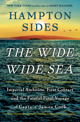 The Wide Wide Sea: Imperial Ambition, First Contact and the Fateful Final Voyage of Captain James Cook By Hampton Sides Cover Image