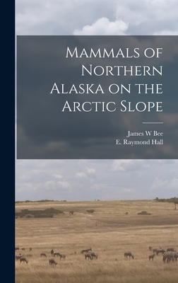 Mammals of Northern Alaska on the Arctic Slope By James W. Bee, E. Raymond (Eugene Raymond) 19 Hall (Created by) Cover Image