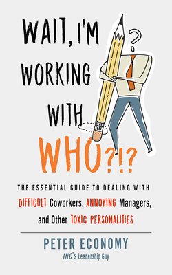 Wait, I'm Working with Who?!?: The Essential Guide to Dealing with Difficult Coworkers, Annoying Managers, and Other Toxic Personalities Cover Image