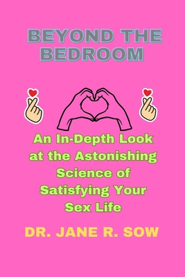 Beyond the Bedroom: An In-Depth Look at the Astonishing Science of Satisfying Your Sex Life Cover Image