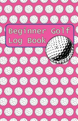 Beginner Golf Log Book: Learn To Track Your Stats and Improve Your Game for Your First 20 Outings Great Gift for Golfers - Women Golfers Have Cover Image