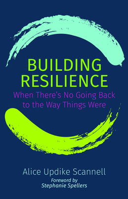 Building Resilience: When There's No Going Back to the Way Things Were By Alice Updike Scannell, Stephanie Spellers (Foreword by) Cover Image