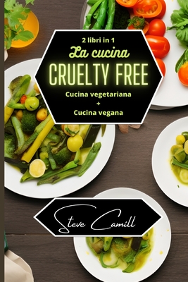 La cucina cruelty free: cucina vegetariana + cucina vegana - 2 libri in 1 By Steve Camill Cover Image