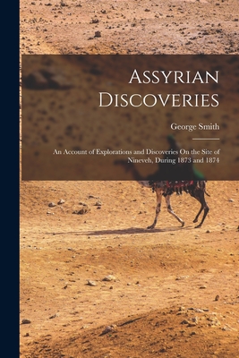 Assyrian Discoveries: An Account of Explorations and Discoveries On the Site of Nineveh, During 1873 and 1874 By George Smith Cover Image