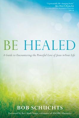Be Healed By Bob Schuchts, Mark Toups (Foreword by) Cover Image