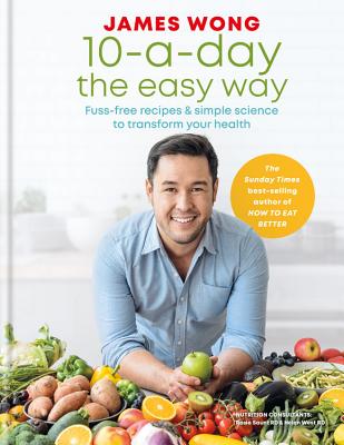 10-a-Day the Easy Way: Fuss-free Recipes & Simple Science to Transform your Health By James Wong Cover Image