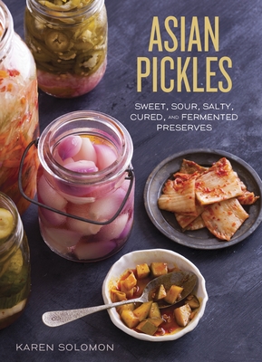 Asian Pickles: Sweet, Sour, Salty, Cured, and Fermented Preserves from Korea, Japan, China, India, and Beyond [A Cookbook] Cover Image