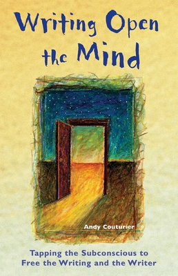 Writing Open the Mind: Tapping the Subconscious to Free the Writing and the Writer By Andy Couturier Cover Image