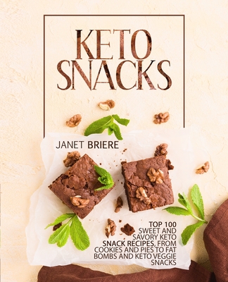 Keto Snacks: Top 100 Sweet and Savory Keto Snack Recipes, from Cookies and Pies to Fat Bombs and Keto Veggie Snacks Cover Image