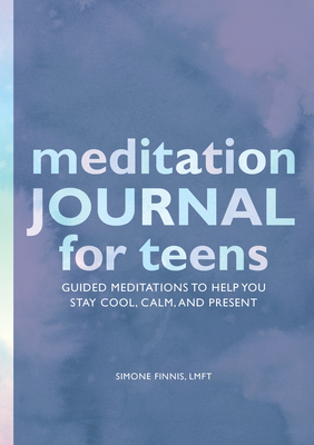 Meditation Journal for Teens: Guided Meditations to Help You Stay Cool, Calm, and Present Cover Image