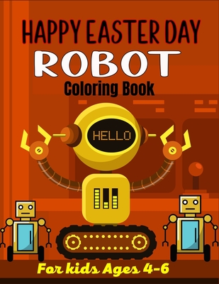 HAPPY EASTER DAY ROBOT Coloring Book For Kids Ages 4-6: 40+ Coloring Pages Of Robot For Boys and Kids (Amazing Gifts For children's) Cover Image