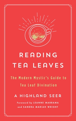 Reading Tea Leaves: The Modern Mystic's Guide to Tea Leaf Divination (The Modern Mystic Library) By A Highland Seer, Leanne Marrama (Introduction by), Sandra Mariah Wright (Introduction by) Cover Image
