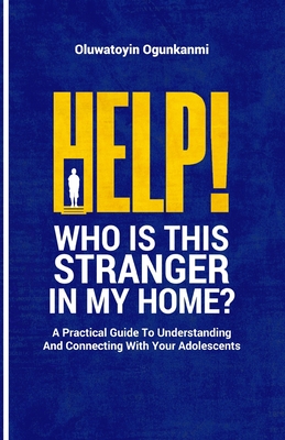 Help! Who is this stranger in my home?: A practical guide to understanding and connecting with your adolescents. Cover Image