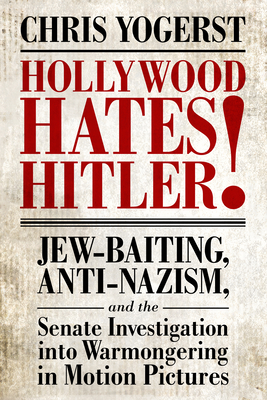 Hollywood Hates Hitler!: Jew-Baiting, Anti-Nazism, and the Senate Investigation Into Warmongering in Motion Pictures By Chris Yogerst Cover Image