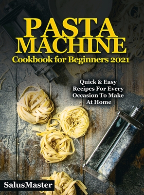 PASTA MACHINE Cookbook for Beginners 2021: Quick & Easy Recipes for Every Occasion to Make at Home Cover Image