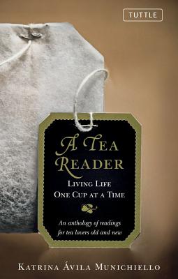 A Tea Reader: Living Life One Cup at a Time: An Anthology of Readings for Tea Lovers Old and New