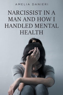 Narcissist in a Man and How I Handled Mental Health By Amelia Danieri Cover Image