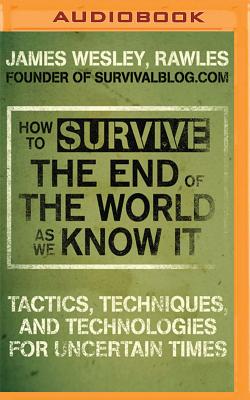 How to Survive the End of the World as We Know It: Tactics, Techniques and Technologies for Uncertain Times By James Wesley Rawles, Dick Hill (Read by) Cover Image