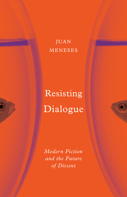 Resisting Dialogue: Modern Fiction and the Future of Dissent By Juan Meneses Cover Image