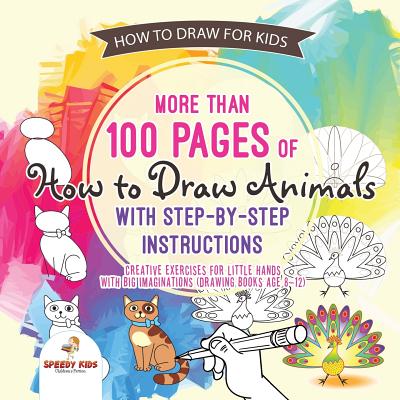 How to Draw for Kids. More than 100 Pages of How to Draw Animals with Step-by-Step Instructions. Creative Exercises for Little Hands with Big Imaginat By Speedy Kids Cover Image